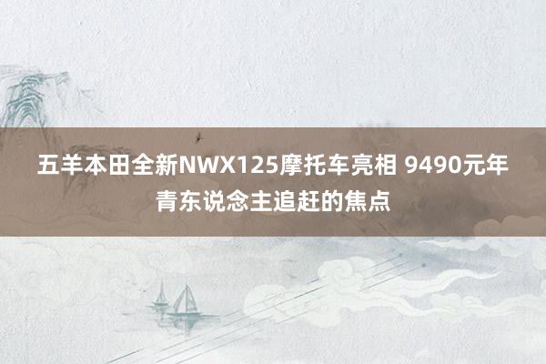 五羊本田全新NWX125摩托车亮相 9490元年青东说念主追赶的焦点