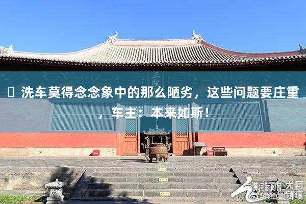 ​洗车莫得念念象中的那么陋劣，这些问题要庄重，车主：本来如斯！