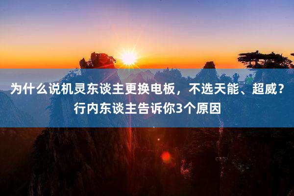 为什么说机灵东谈主更换电板，不选天能、超威？行内东谈主告诉你3个原因