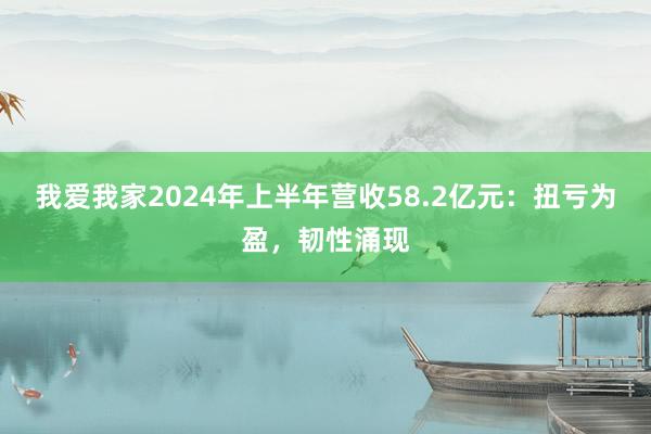 我爱我家2024年上半年营收58.2亿元：扭亏为盈，韧性涌现