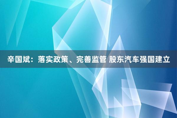 辛国斌：落实政策、完善监管 股东汽车强国建立
