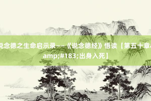 说念德之生命启示录——《说念德经》悟读【第五十章&#183;出身入死】