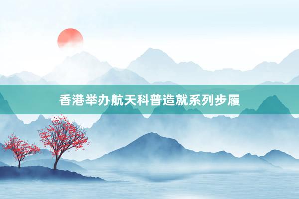 香港举办航天科普造就系列步履