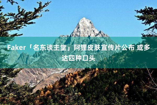 Faker「名东谈主堂」阿狸皮肤宣传片公布 或多达四种口头