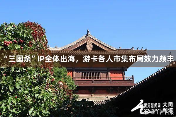 “三国杀”IP全体出海，游卡各人市集布局效力颇丰