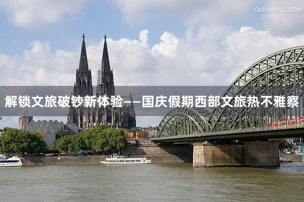 解锁文旅破钞新体验——国庆假期西部文旅热不雅察