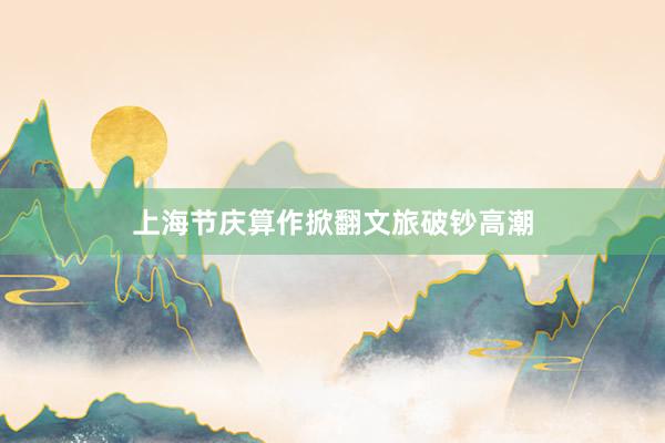 上海节庆算作掀翻文旅破钞高潮