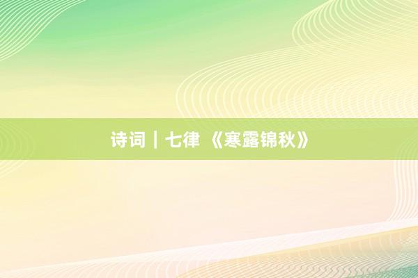 诗词｜七律 《寒露锦秋》