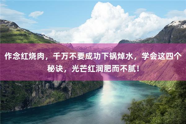 作念红烧肉，千万不要成功下锅焯水，学会这四个秘诀，光芒红润肥而不腻！