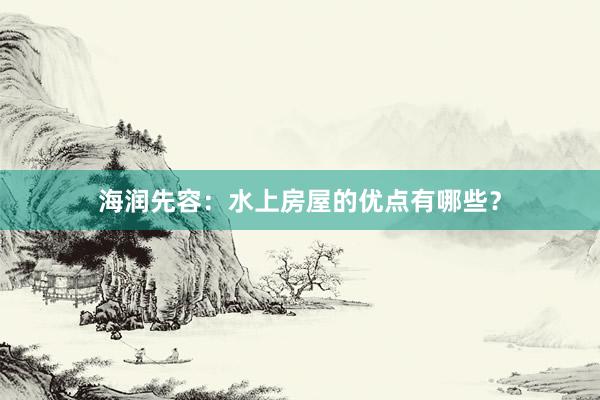 海润先容：水上房屋的优点有哪些？