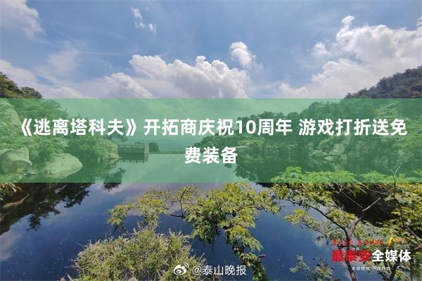 《逃离塔科夫》开拓商庆祝10周年 游戏打折送免费装备
