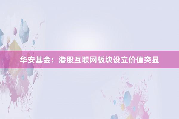 华安基金：港股互联网板块设立价值突显