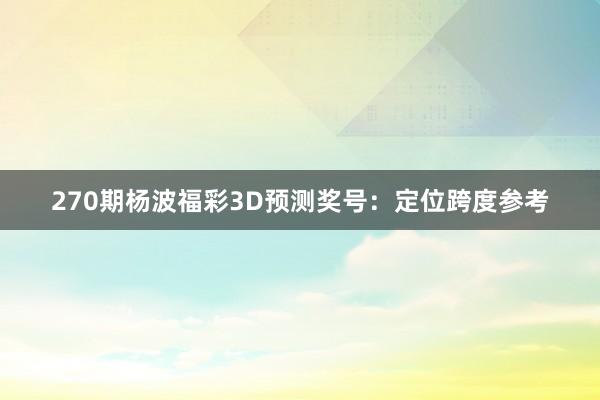 270期杨波福彩3D预测奖号：定位跨度参考