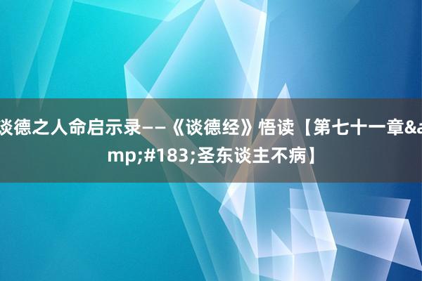 谈德之人命启示录——《谈德经》悟读【第七十一章&#183;圣东谈主不病】