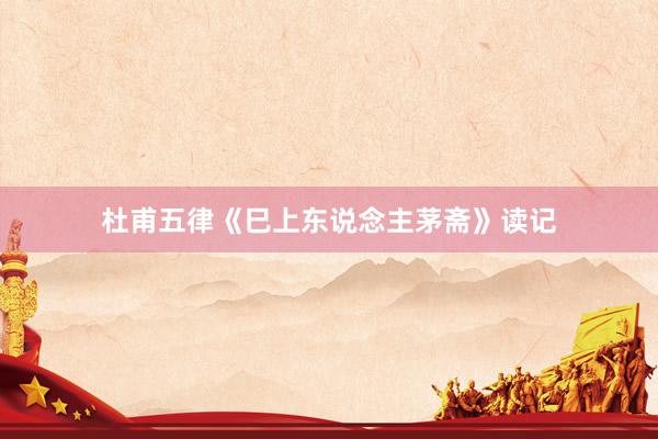 杜甫五律《巳上东说念主茅斋》读记