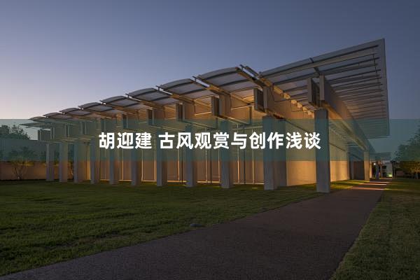 胡迎建 古风观赏与创作浅谈