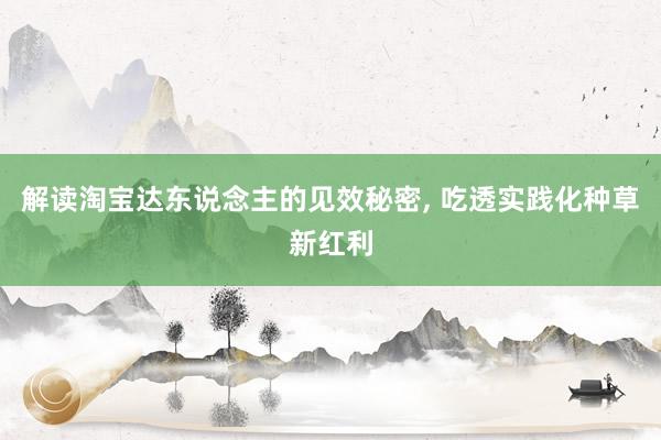 解读淘宝达东说念主的见效秘密, 吃透实践化种草新红利