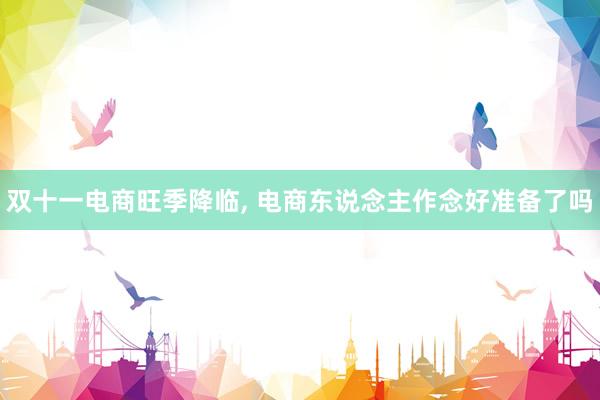 双十一电商旺季降临, 电商东说念主作念好准备了吗
