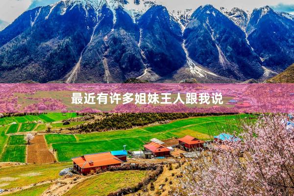 最近有许多姐妹王人跟我说