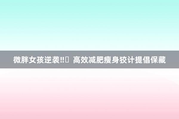 微胖女孩逆袭‼️高效减肥瘦身狡计提倡保藏
